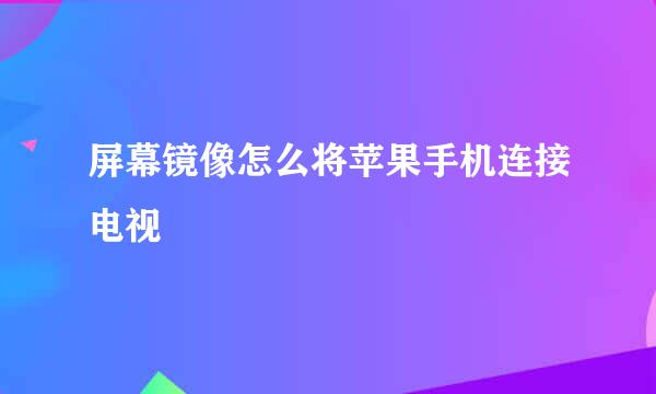 屏幕镜像怎么将苹果手机连接电视