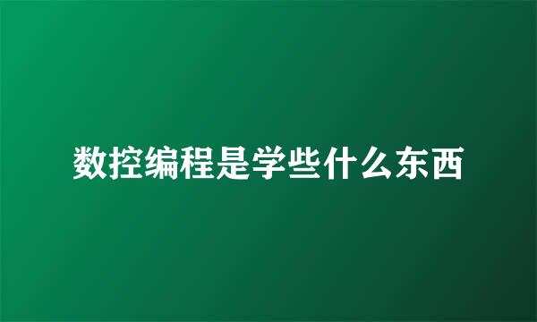 数控编程是学些什么东西