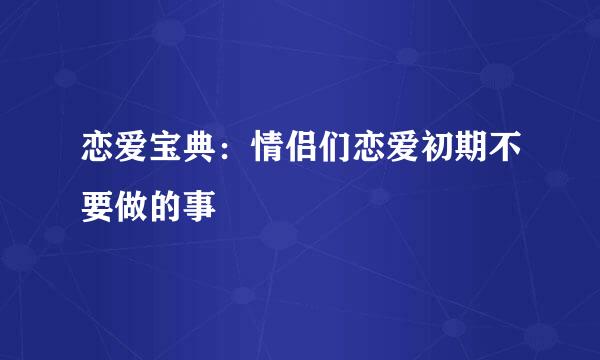 恋爱宝典：情侣们恋爱初期不要做的事