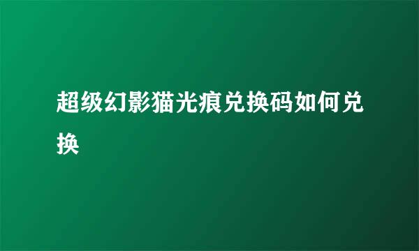 超级幻影猫光痕兑换码如何兑换