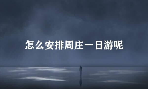 怎么安排周庄一日游呢