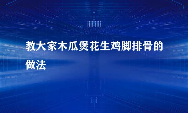 教大家木瓜煲花生鸡脚排骨的做法