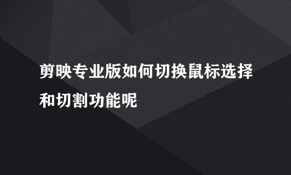 剪映专业版如何切换鼠标选择和切割功能呢
