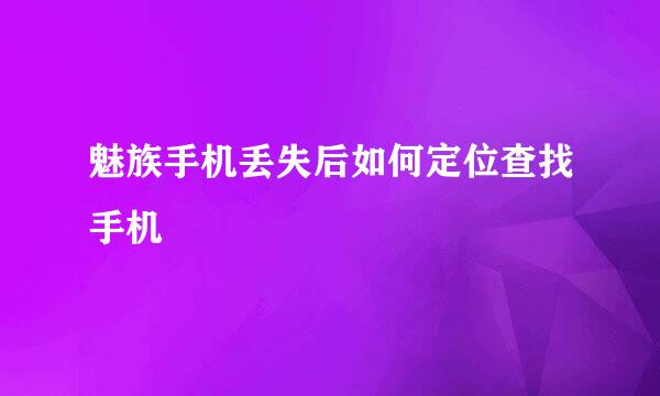 魅族手机丢失后如何定位查找手机