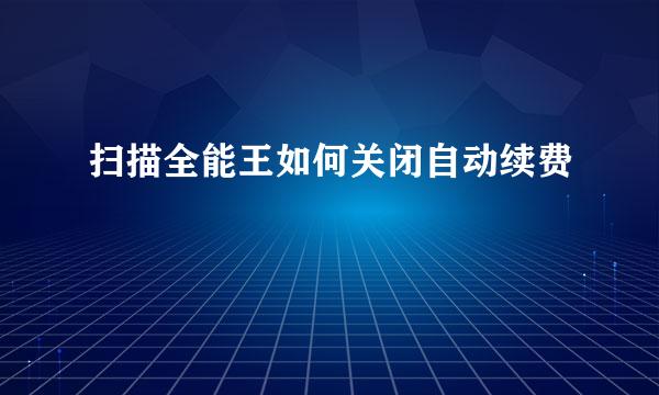 扫描全能王如何关闭自动续费