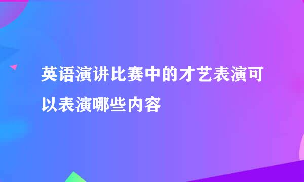 英语演讲比赛中的才艺表演可以表演哪些内容