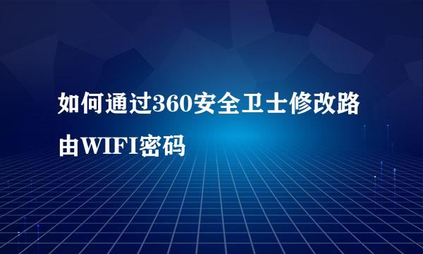 如何通过360安全卫士修改路由WIFI密码