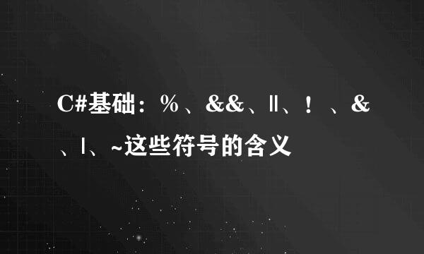 C#基础：%、&&、||、！、&、|、~这些符号的含义