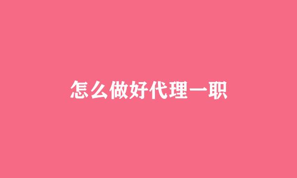 怎么做好代理一职
