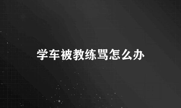 学车被教练骂怎么办