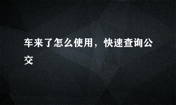 车来了怎么使用，快速查询公交
