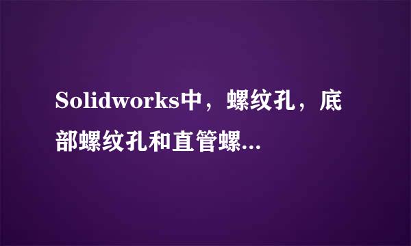 Solidworks中，螺纹孔，底部螺纹孔和直管螺纹孔的区别是什么