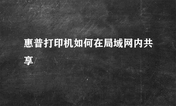 惠普打印机如何在局域网内共享