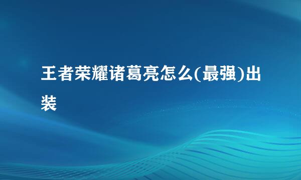 王者荣耀诸葛亮怎么(最强)出装