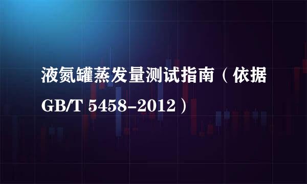 液氮罐蒸发量测试指南（依据GB/T 5458-2012）