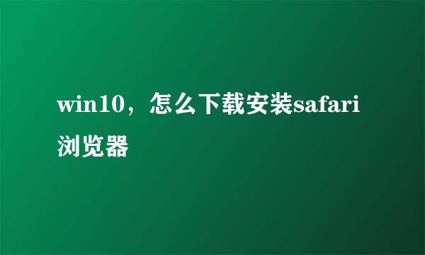 win10，怎么下载安装safari浏览器