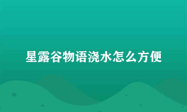 星露谷物语浇水怎么方便