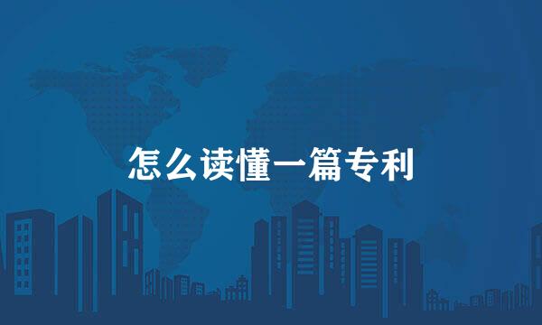 怎么读懂一篇专利