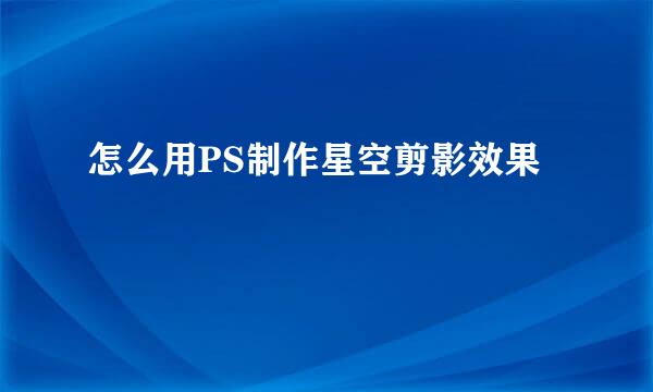 怎么用PS制作星空剪影效果