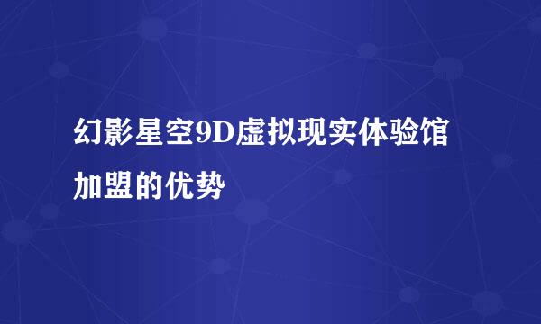幻影星空9D虚拟现实体验馆加盟的优势