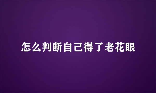怎么判断自己得了老花眼
