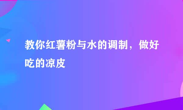 教你红薯粉与水的调制,做好吃的凉皮