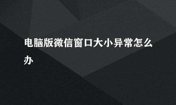 电脑版微信窗口大小异常怎么办