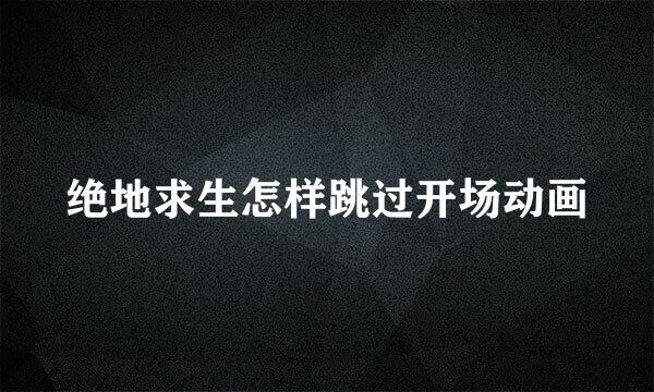 绝地求生怎样跳过开场动画