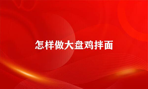 怎样做大盘鸡拌面