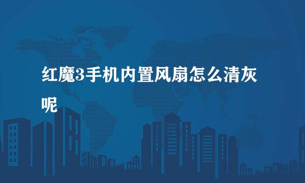 红魔3手机内置风扇怎么清灰呢