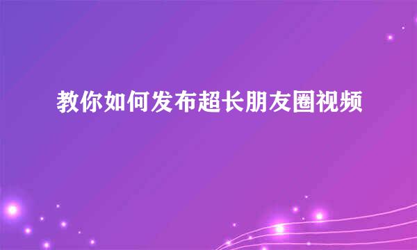 教你如何发布超长朋友圈视频