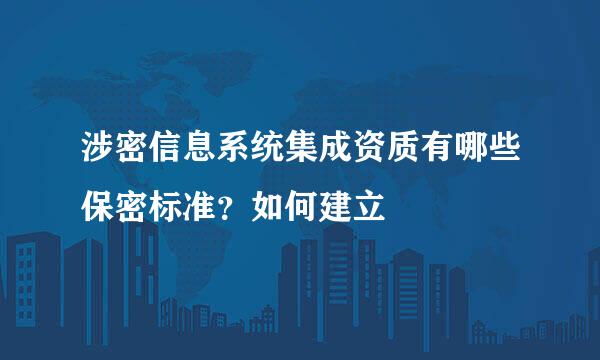 涉密信息系统集成资质有哪些保密标准？如何建立