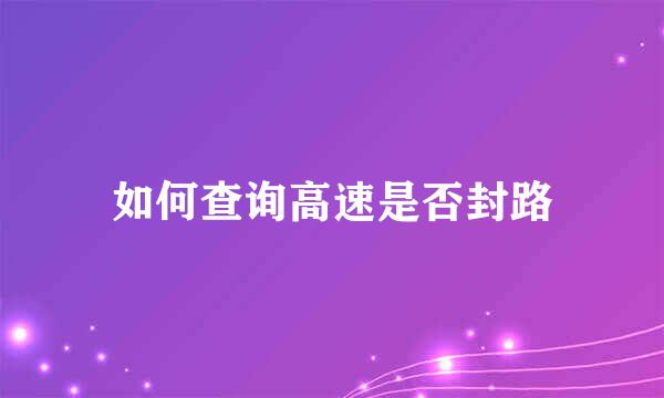 如何查询高速是否封路