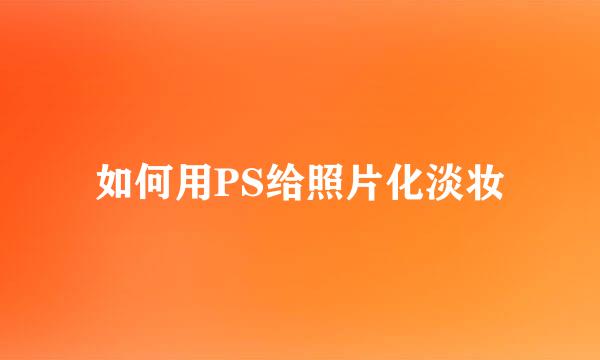 如何用PS给照片化淡妆