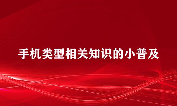 手机类型相关知识的小普及