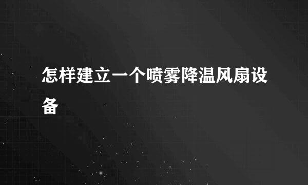 怎样建立一个喷雾降温风扇设备