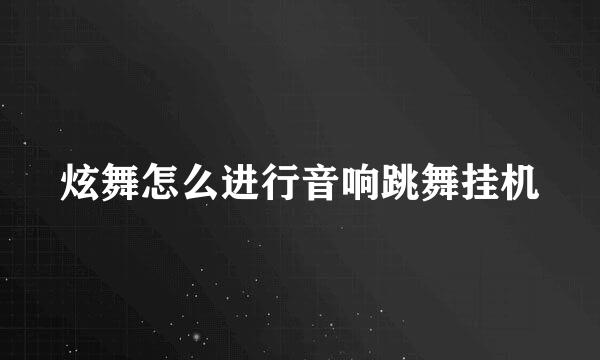 炫舞怎么进行音响跳舞挂机