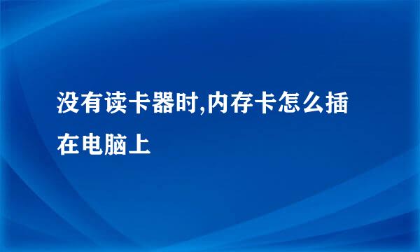 没有读卡器时,内存卡怎么插在电脑上