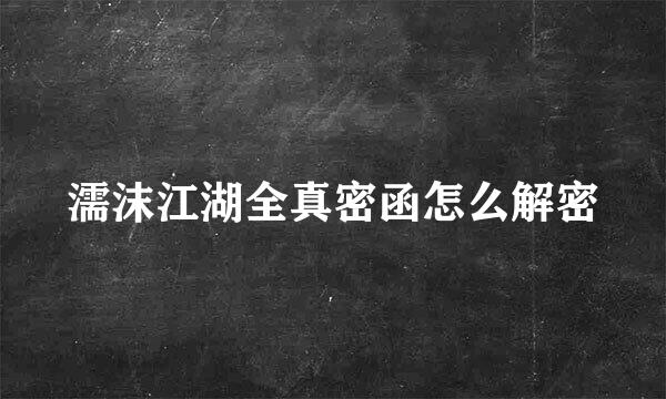 濡沫江湖全真密函怎么解密
