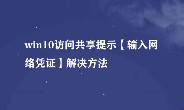 win10访问共享提示【输入网络凭证】解决方法