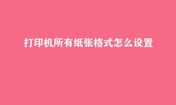 打印机所有纸张格式怎么设置