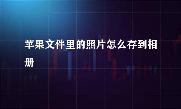 苹果文件里的照片怎么存到相册
