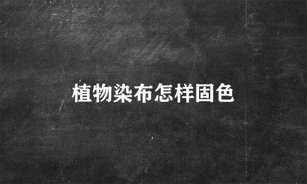 植物染布怎样固色