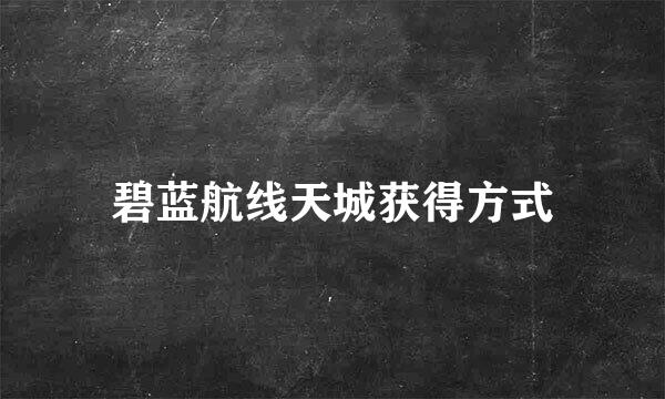 碧蓝航线天城获得方式