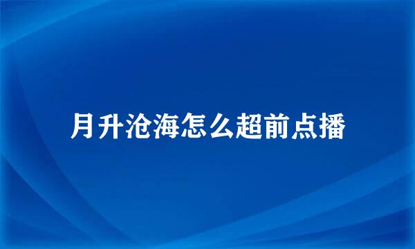 月升沧海怎么超前点播