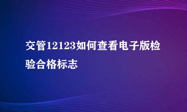 交管12123如何查看电子版检验合格标志