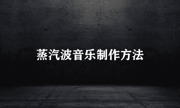 蒸汽波音乐制作方法