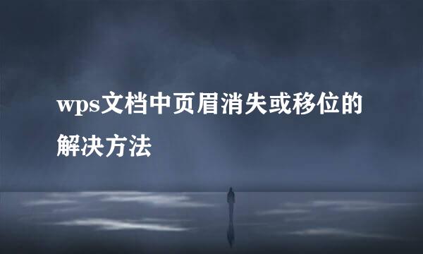 wps文档中页眉消失或移位的解决方法