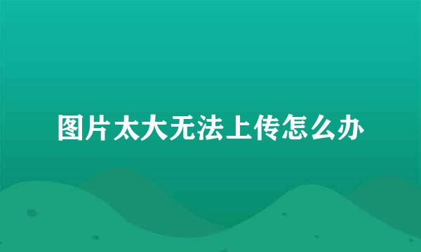 图片太大无法上传怎么办
