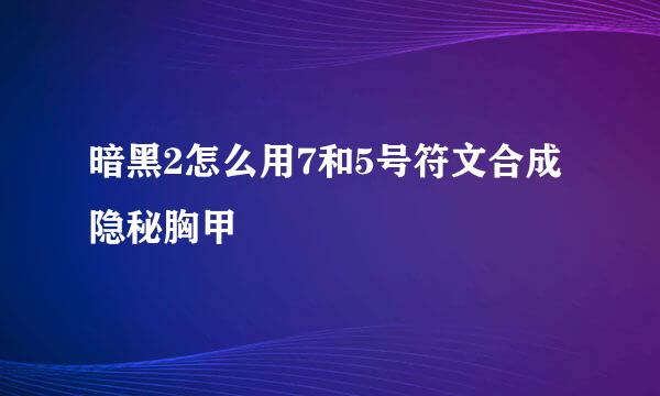 暗黑2怎么用7和5号符文合成隐秘胸甲